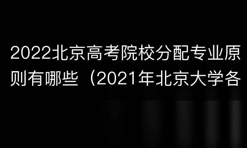 2022北京高考院校分配专业原则有哪些（2021年北京大学各省招生计划）