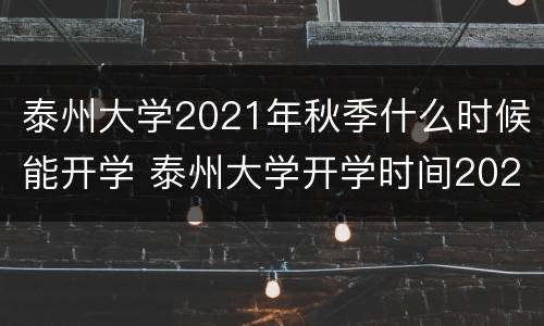 泰州大学2021年秋季什么时候能开学 泰州大学开学时间2021