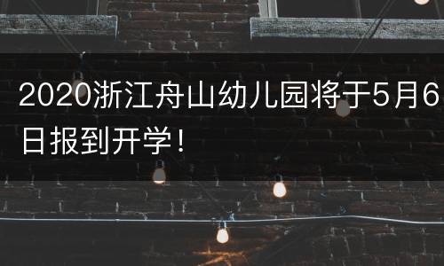 2020浙江舟山幼儿园将于5月6日报到开学！