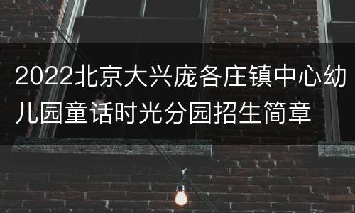 2022北京大兴庞各庄镇中心幼儿园童话时光分园招生简章