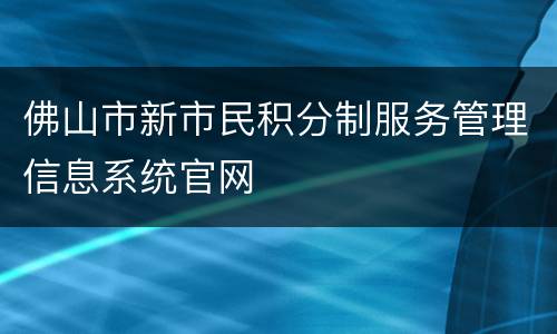 佛山市新市民积分制服务管理信息系统官网