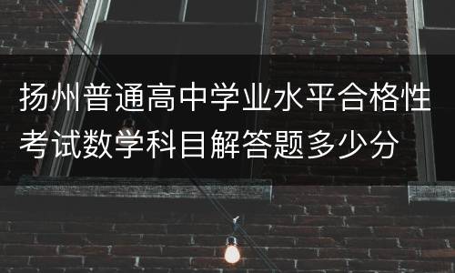 扬州普通高中学业水平合格性考试数学科目解答题多少分