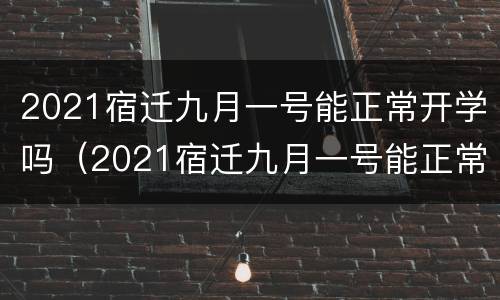 2021宿迁九月一号能正常开学吗（2021宿迁九月一号能正常开学吗现在）