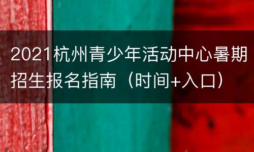 2021杭州青少年活动中心暑期招生报名指南（时间+入口）