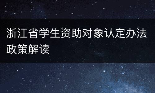 浙江省学生资助对象认定办法政策解读