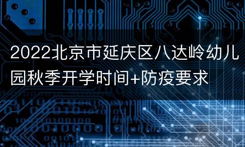 2022北京市延庆区八达岭幼儿园秋季开学时间+防疫要求