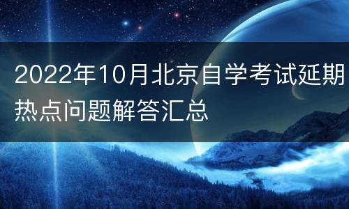 2022年10月北京自学考试延期热点问题解答汇总