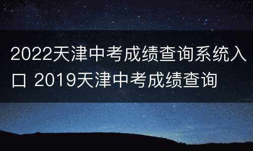 2022天津中考成绩查询系统入口 2019天津中考成绩查询