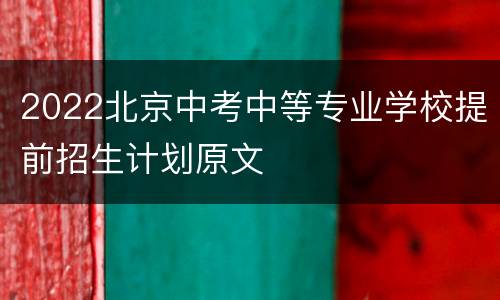 2022北京中考中等专业学校提前招生计划原文