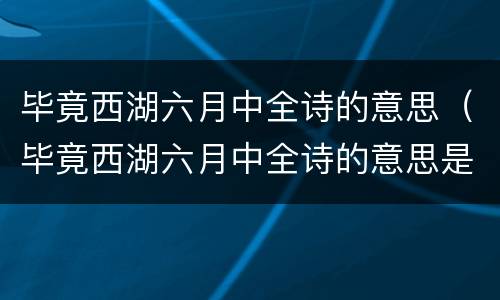 毕竟西湖六月中全诗的意思（毕竟西湖六月中全诗的意思是）