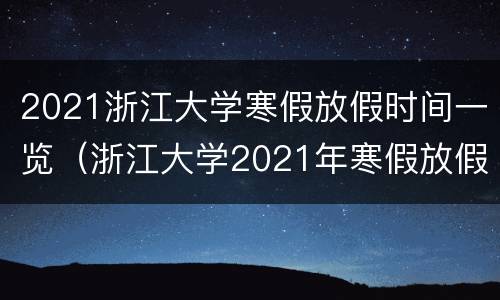 2021浙江大学寒假放假时间一览（浙江大学2021年寒假放假时间表）