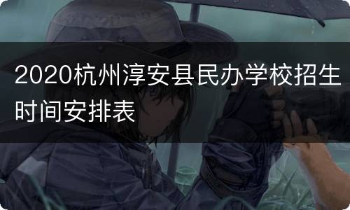 2020杭州淳安县民办学校招生时间安排表