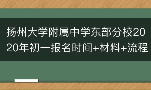 扬州大学附属中学东部分校2020年初一报名时间+材料+流程