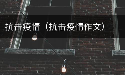 抗击疫情（抗击疫情作文）