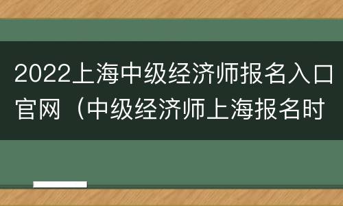 2022上海中级经济师报名入口官网（中级经济师上海报名时间2021）