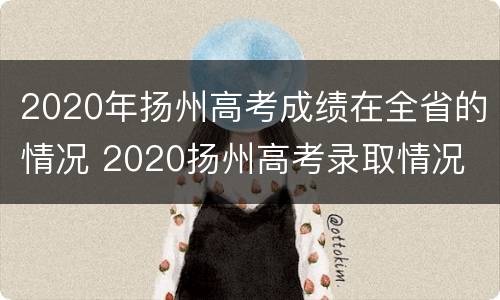 2020年扬州高考成绩在全省的情况 2020扬州高考录取情况