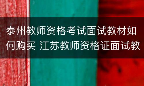 泰州教师资格考试面试教材如何购买 江苏教师资格证面试教材