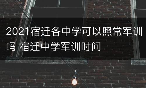 2021宿迁各中学可以照常军训吗 宿迁中学军训时间