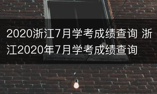 2020浙江7月学考成绩查询 浙江2020年7月学考成绩查询