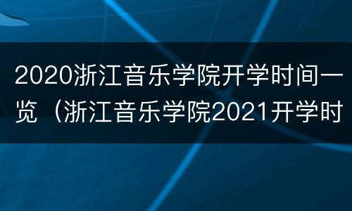 2020浙江音乐学院开学时间一览（浙江音乐学院2021开学时间）