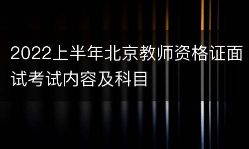 2022上半年北京教师资格证面试考试内容及科目