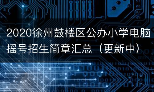 2020徐州鼓楼区公办小学电脑摇号招生简章汇总（更新中）