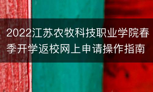 2022江苏农牧科技职业学院春季开学返校网上申请操作指南