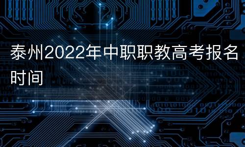 泰州2022年中职职教高考报名时间