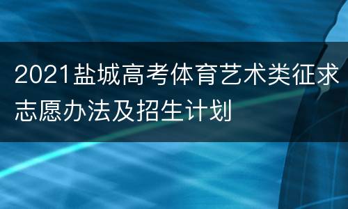 2021盐城高考体育艺术类征求志愿办法及招生计划