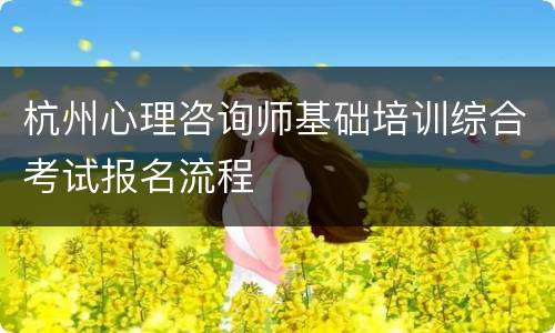 杭州心理咨询师基础培训综合考试报名流程