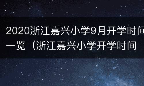 2020浙江嘉兴小学9月开学时间一览（浙江嘉兴小学开学时间2021）