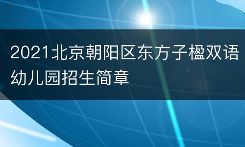 2021北京朝阳区东方子楹双语幼儿园招生简章