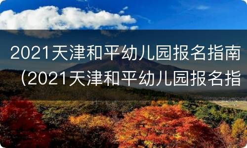 2021天津和平幼儿园报名指南（2021天津和平幼儿园报名指南图片）