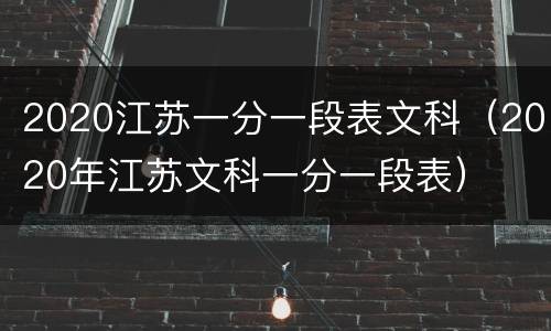 2020江苏一分一段表文科（2020年江苏文科一分一段表）