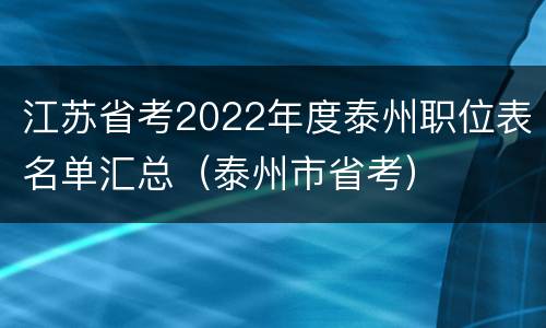 江苏省考2022年度泰州职位表名单汇总（泰州市省考）