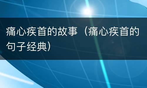 痛心疾首的故事（痛心疾首的句子经典）