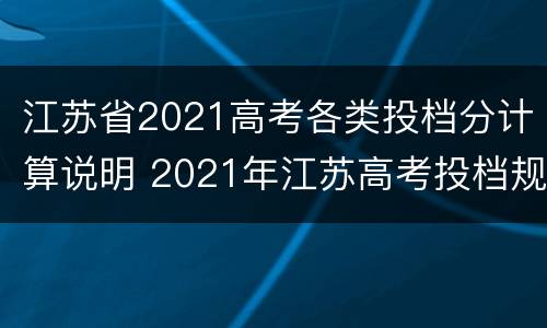 江苏省2021高考各类投档分计算说明 2021年江苏高考投档规则