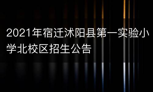 2021年宿迁沭阳县第一实验小学北校区招生公告