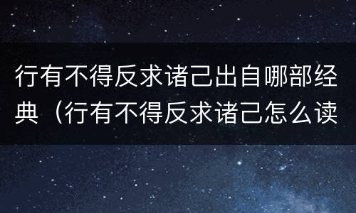 行有不得反求诸己出自哪部经典（行有不得反求诸己怎么读）