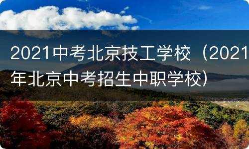 2021中考北京技工学校（2021年北京中考招生中职学校）