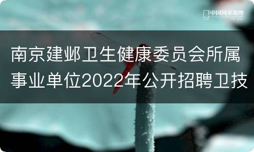 南京建邺卫生健康委员会所属事业单位2022年公开招聘卫技人员 共计45名