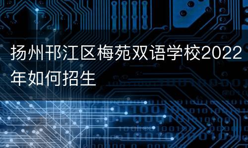 扬州邗江区梅苑双语学校2022年如何招生