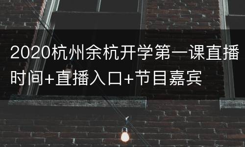 2020杭州余杭开学第一课直播时间+直播入口+节目嘉宾