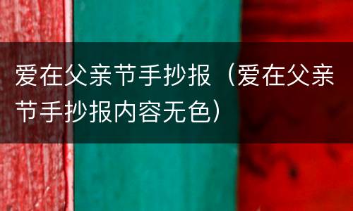 爱在父亲节手抄报（爱在父亲节手抄报内容无色）