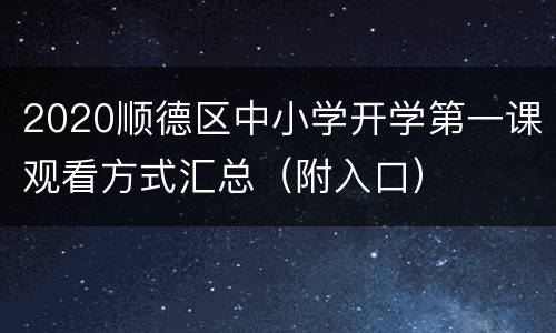 2020顺德区中小学开学第一课观看方式汇总（附入口）