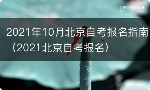 2021年10月北京自考报名指南（2021北京自考报名）