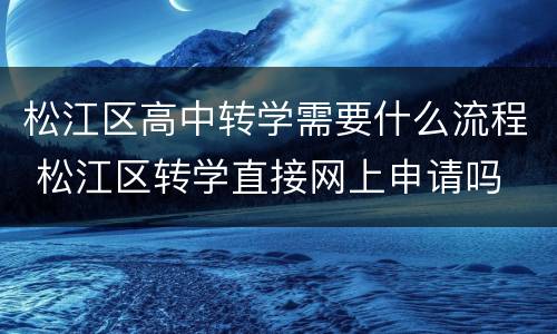 松江区高中转学需要什么流程 松江区转学直接网上申请吗