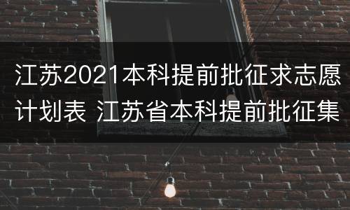 江苏2021本科提前批征求志愿计划表 江苏省本科提前批征集志愿