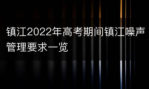 镇江2022年高考期间镇江噪声管理要求一览