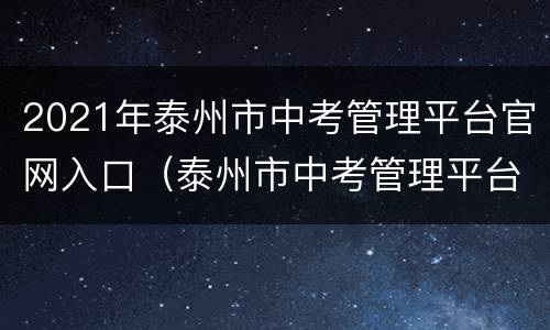 2021年泰州市中考管理平台官网入口（泰州市中考管理平台考生入口）